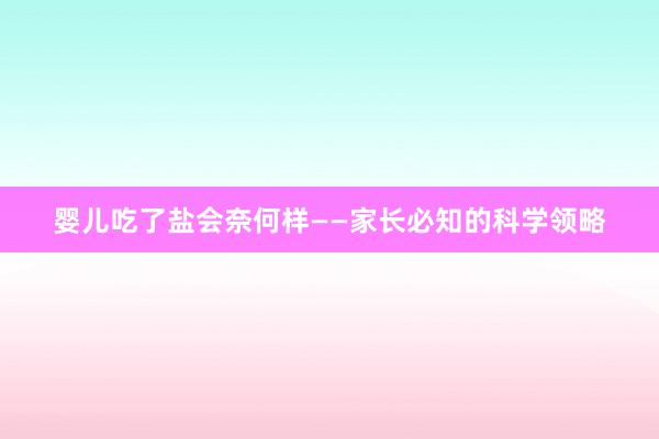 婴儿吃了盐会奈何样——家长必知的科学领略
