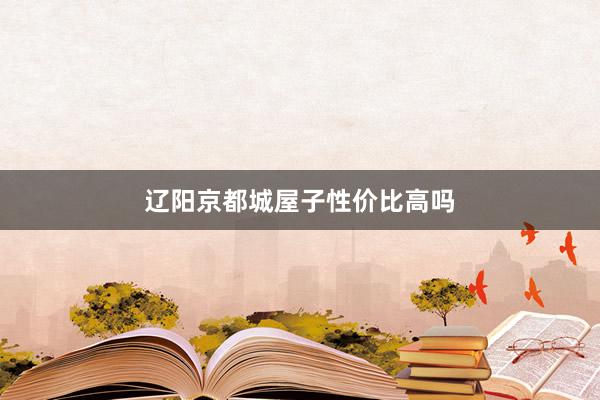 辽阳京都城屋子性价比高吗