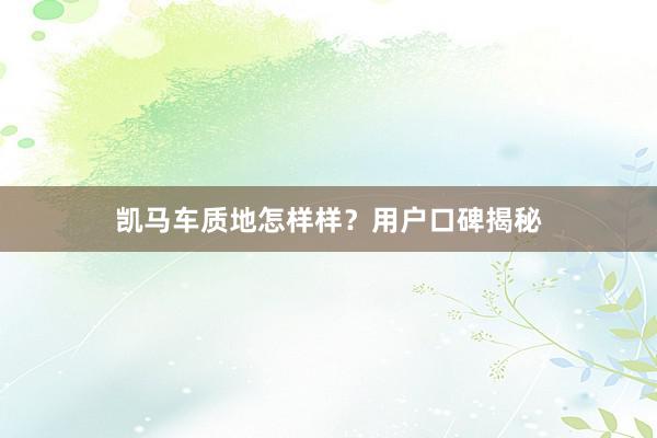 凯马车质地怎样样？用户口碑揭秘