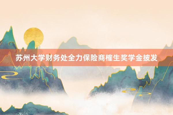 苏州大学财务处全力保险商榷生奖学金披发