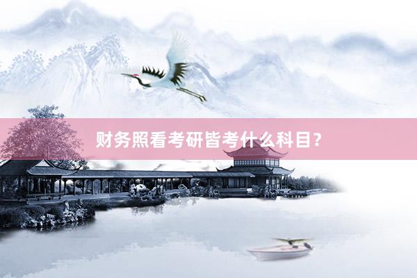 财务照看考研皆考什么科目？