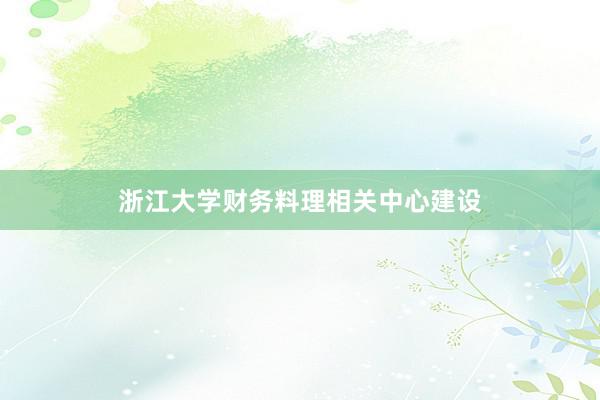 浙江大学财务料理相关中心建设