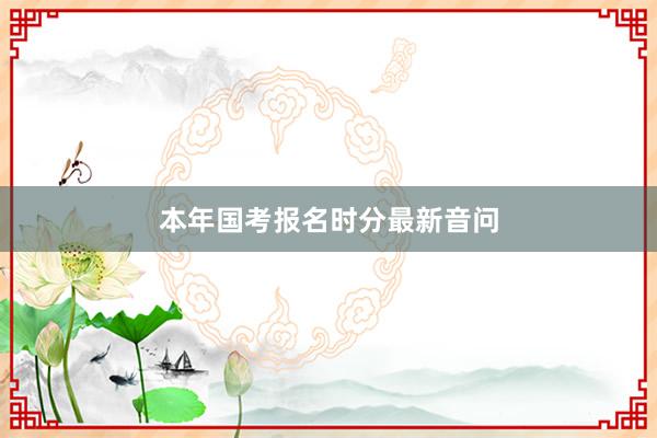 本年国考报名时分最新音问