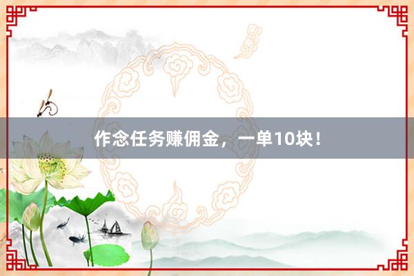 作念任务赚佣金，一单10块！