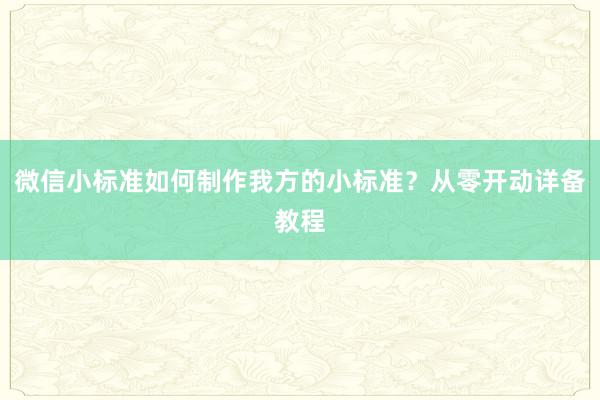 微信小标准如何制作我方的小标准？从零开动详备教程